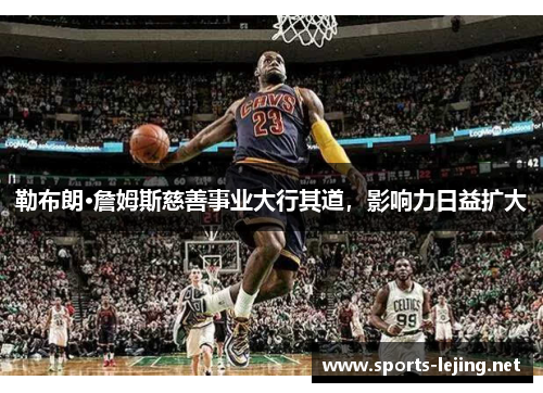 勒布朗·詹姆斯慈善事业大行其道，影响力日益扩大