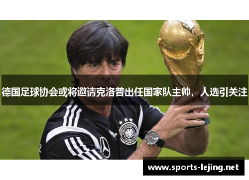 德国足球协会或将邀请克洛普出任国家队主帅，人选引关注