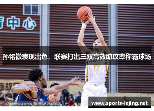 孙铭徽表现出色，联赛打出三双高效助攻率称霸球场