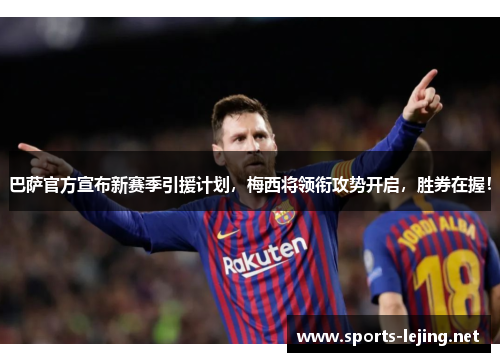 巴萨官方宣布新赛季引援计划，梅西将领衔攻势开启，胜券在握！