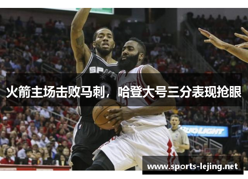 火箭主场击败马刺，哈登大号三分表现抢眼
