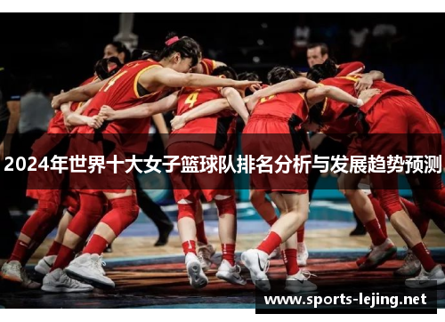 2024年世界十大女子篮球队排名分析与发展趋势预测