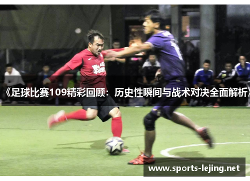 《足球比赛109精彩回顾：历史性瞬间与战术对决全面解析》