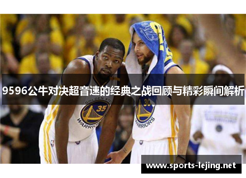 9596公牛对决超音速的经典之战回顾与精彩瞬间解析